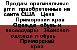 Продам оригинальные угги, приобретенные на сайте США › Цена ­ 11 000 - Приморский край Одежда, обувь и аксессуары » Женская одежда и обувь   . Приморский край